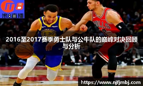 2016至2017赛季勇士队与公牛队的巅峰对决回顾与分析