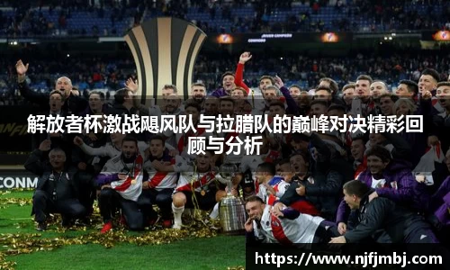 解放者杯激战飓风队与拉腊队的巅峰对决精彩回顾与分析